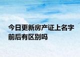 今日更新房产证上名字前后有区别吗