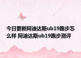 今日更新阿迪达斯ub19跑步怎么样 阿迪达斯ub19跑步测评
