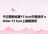 今日更新哈登Y3 byw开箱测评 adidas Y3 byw上脚图赏析