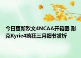 今日更新欧文4NCAA开箱图 耐克Kyrie4疯狂三月细节赏析