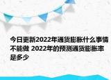 今日更新2022年通货膨胀什么事情不能做 2022年的预测通货膨胀率是多少