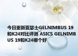 今日更新亚瑟士GELNIMBUS 19和K24对比评测 ASICS GELNIMBUS 19和K24哪个好