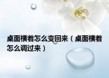 桌面横着怎么变回来（桌面横着怎么调过来）