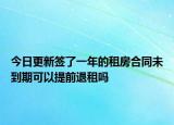 今日更新签了一年的租房合同未到期可以提前退租吗