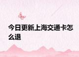 今日更新上海交通卡怎么退
