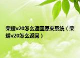 荣耀v20怎么返回原来系统（荣耀v20怎么返回）