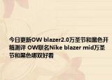 今日更新OW blazer2.0万圣节和黑色开箱测评 OW联名Nike blazer mid万圣节和黑色哪双好看