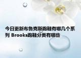 今日更新布鲁克斯跑鞋有哪几个系列 Brooks跑鞋分类有哪些