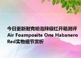今日更新耐克喷泡辣椒红开箱测评 Air Foamposite One Habanero Red实物细节赏析