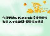 今日更新AJ1Gatorade柠檬黄细节鉴赏 AJ1佳得乐柠檬黄深度赏析
