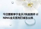今日更新李宁全天2实战测评 LINING全天系列打球怎么样