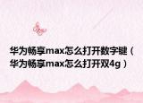 华为畅享max怎么打开数字键（华为畅享max怎么打开双4g）