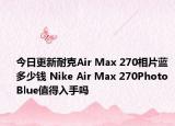 今日更新耐克Air Max 270相片蓝多少钱 Nike Air Max 270Photo Blue值得入手吗