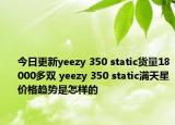 今日更新yeezy 350 static货量18000多双 yeezy 350 static满天星价格趋势是怎样的