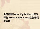 今日更新Puma Clyde Court实战评测 Puma Clyde Court上脚感觉怎么样
