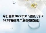 今日更新2022年315是第几个 2022年是第几个消费者权益日
