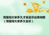 淘宝问大家多久才会显示出来问题（淘宝问大家多久显示）