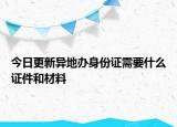 今日更新异地办身份证需要什么证件和材料