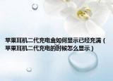 苹果耳机二代充电盒如何显示已经充满（苹果耳机二代充电的时候怎么显示）