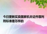 今日更新买卖国家机关证件罪判刑标准是怎样的