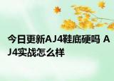 今日更新AJ4鞋底硬吗 AJ4实战怎么样