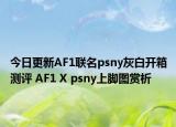 今日更新AF1联名psny灰白开箱测评 AF1 X psny上脚图赏析