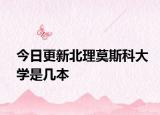 今日更新北理莫斯科大学是几本