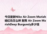 今日更新Nike Air Zoom Mariah暗红色怎么样 耐克 Air Zoom MariahDeep Burgundy多少钱