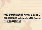 今日更新阿迪达斯 NMD Boost C2纯黑开箱图 adidas NMD Boost C2实物开箱欣赏