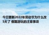 今日更新2022年劳动节为什么改5天了 假期游玩的注意事项