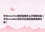 华为nova7se微信视频怎么开美颜功能（华为nova8se怎样开启微信视频美颜功能）