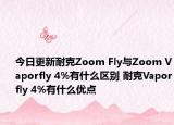 今日更新耐克Zoom Fly与Zoom Vaporfly 4%有什么区别 耐克Vaporfly 4%有什么优点