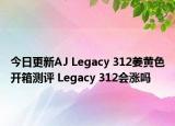 今日更新AJ Legacy 312姜黄色开箱测评 Legacy 312会涨吗