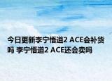 今日更新李宁悟道2 ACE会补货吗 李宁悟道2 ACE还会卖吗