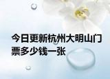 今日更新杭州大明山门票多少钱一张