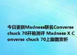 今日更新Madness联名Converse chuck 70开箱测评 Madness X Converse chuck 70上脚图赏析