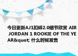 今日更新AJ1扣碎2.0细节欣赏 AIR JORDAN 1 ROOKIE OF THE YEAR" 什么时候发售