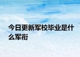 今日更新军校毕业是什么军衔