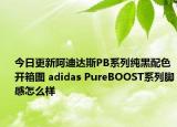 今日更新阿迪达斯PB系列纯黑配色开箱图 adidas PureBOOST系列脚感怎么样