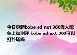 今日更新kobe ad nxt 360湖人配色上脚测评 kobe ad nxt 360可以打外场吗