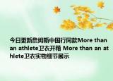 今日更新詹姆斯中国行同款More than an athlete卫衣开箱 More than an athlete卫衣实物细节展示