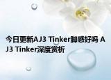今日更新AJ3 Tinker脚感好吗 AJ3 Tinker深度赏析