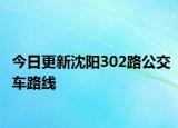 今日更新沈阳302路公交车路线