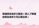 联通黑名单多久取消（进入了联通的黑名单多久可以退出来）