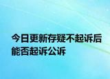 今日更新存疑不起诉后能否起诉公诉