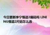 今日更新李宁悟道2偏码吗 LINING悟道2尺码怎么选