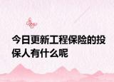今日更新工程保险的投保人有什么呢