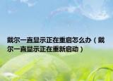 戴尔一直显示正在重启怎么办（戴尔一直显示正在重新启动）