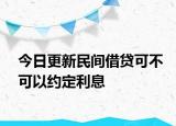 今日更新民间借贷可不可以约定利息