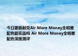 今日更新耐克Air More Money全明星配色能实战吗 Air More Money全明星配色深度测评